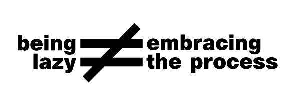 being lazy (is not equal to) embracing the process